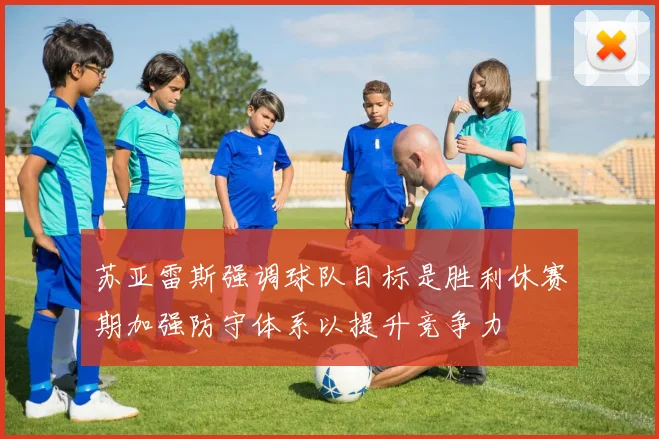 苏亚雷斯强调球队目标是胜利休赛期加强防守体系以提升竞争力