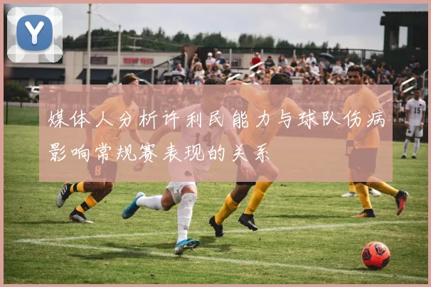 媒体人分析许利民能力与球队伤病影响常规赛表现的关系