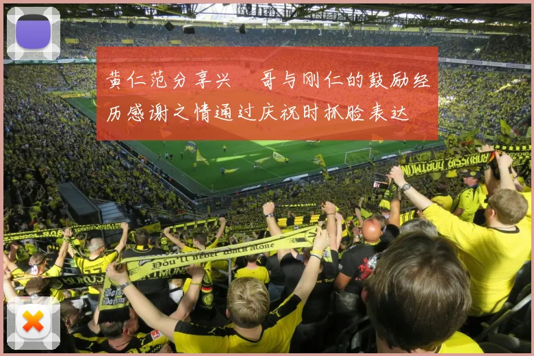 黄仁范分享兴慜哥与刚仁的鼓励经历感谢之情通过庆祝时抓脸表达