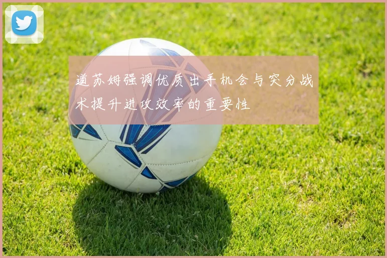 道苏姆强调优质出手机会与突分战术提升进攻效率的重要性