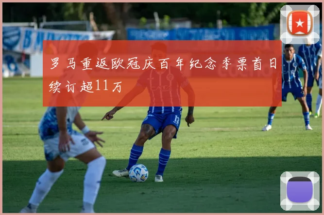 罗马重返欧冠庆百年纪念季票首日续订超11万