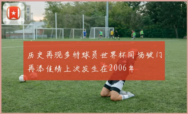 历史再现多特球员世界杯同场破门再添佳绩上次发生在2006年