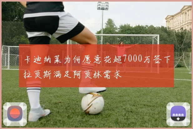 卡迪纳莱为何愿意花超7000万签下拉莫斯满足阿莫林需求