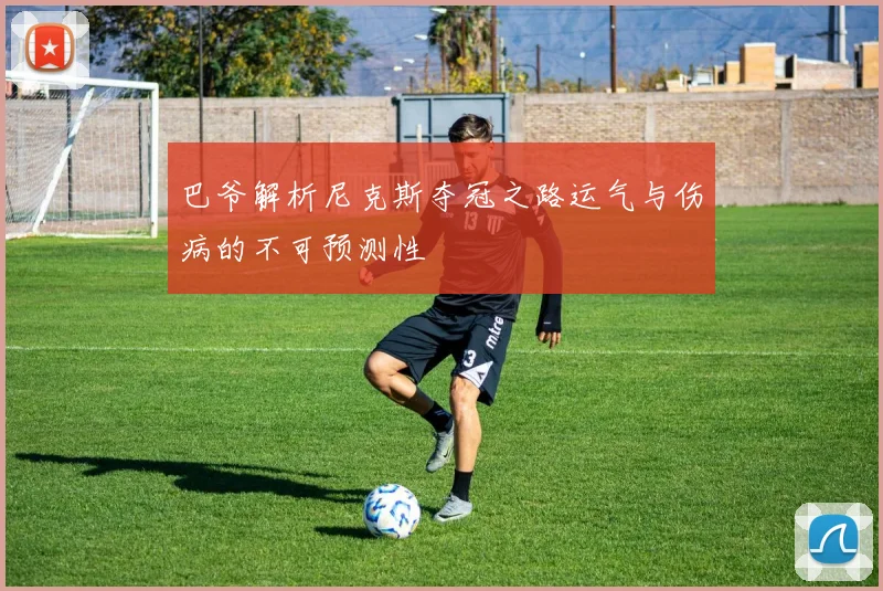 巴爷解析尼克斯夺冠之路运气与伤病的不可预测性