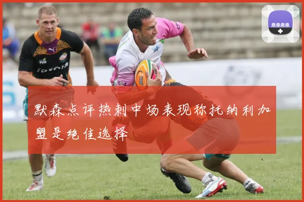 默森点评热刺中场表现称托纳利加盟是绝佳选择