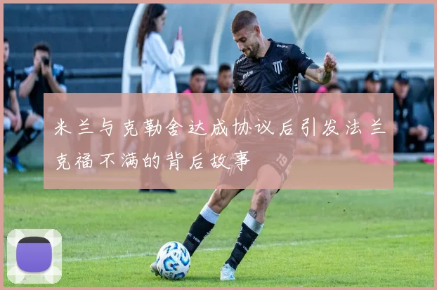 米兰与克勒舍达成协议后引发法兰克福不满的背后故事